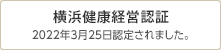 横浜健康経営認証 2022年3月25日認定されました。