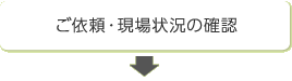 ご依頼・現場状況の確認